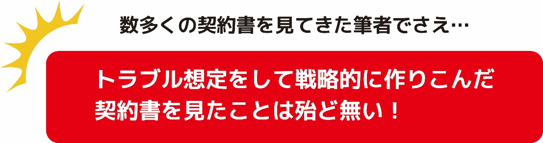 トラブルを想定して戦略的に作りこんだ契約書を見たことは殆ど無い!