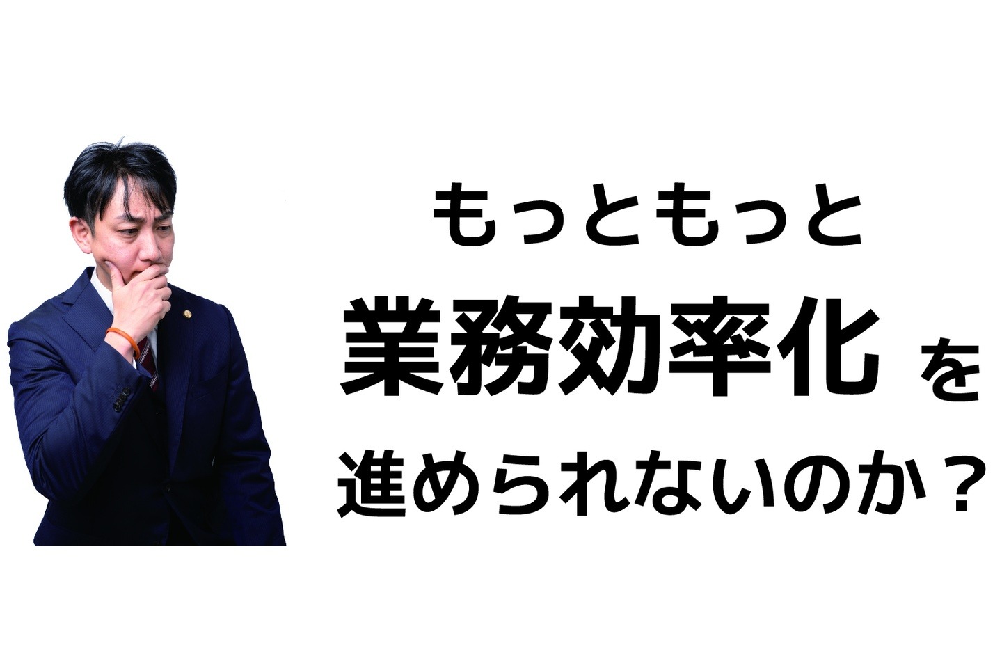もっともっと業務効率化を進められないのか？
