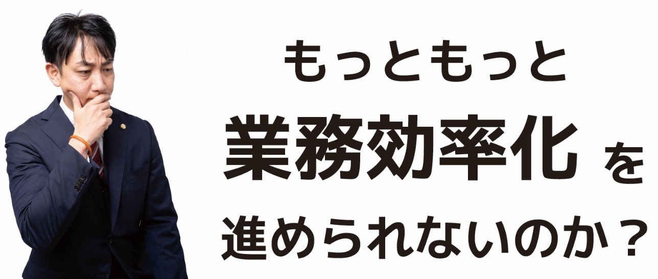もっともっと業務効率化を進められないのか？