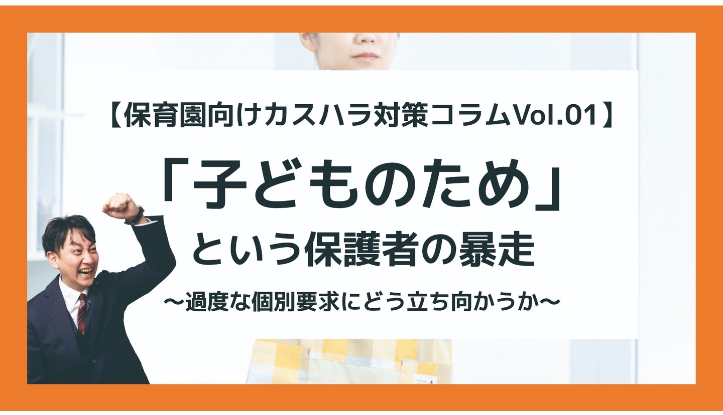 【保育園向けカスハラ対策コラムVol.01】「子どものため」という保護者の暴走 ~過度な個別要求にどう立ち向かうか~」