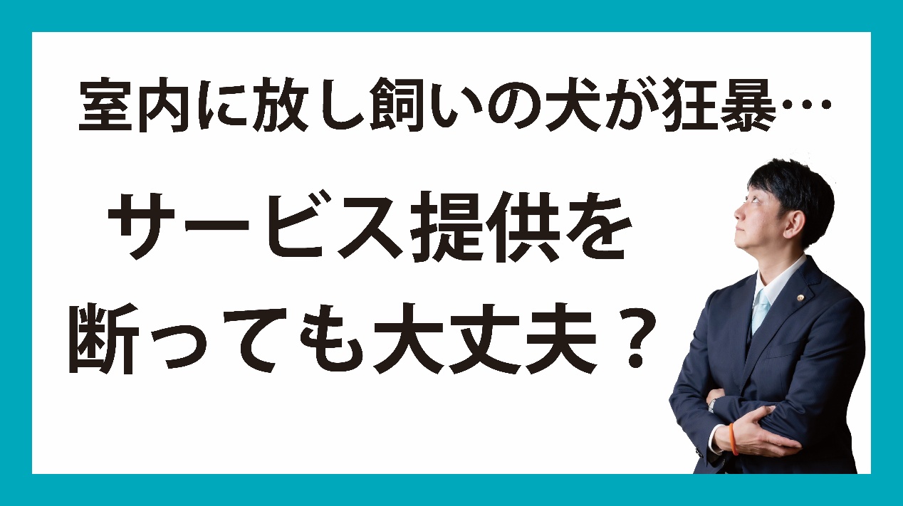 室内に放し飼いの犬が狂暴⋯サービス提供を断っても大丈夫？