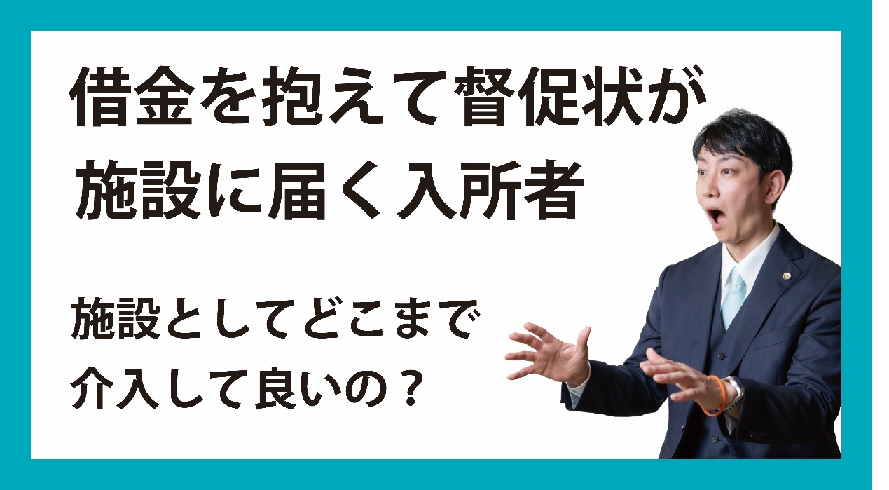 借金を抱えて督促状が施設に届く入所者 施設としてどこまで介入して良いの?