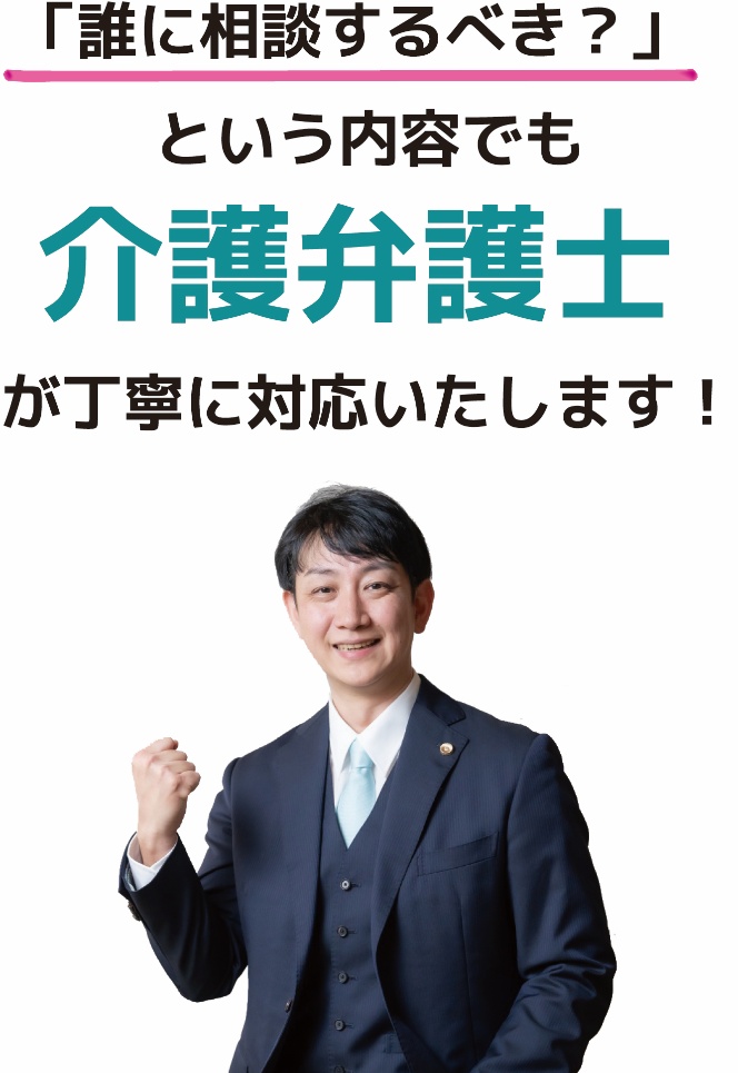 「誰に相談するべき?」という内容でも介護弁護士が丁寧に対応いたします!