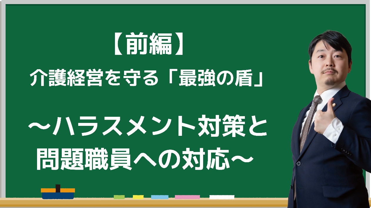 【前編】介護経営を守る「最強の盾」 ～ハラスメント対策と問題職員への対応～