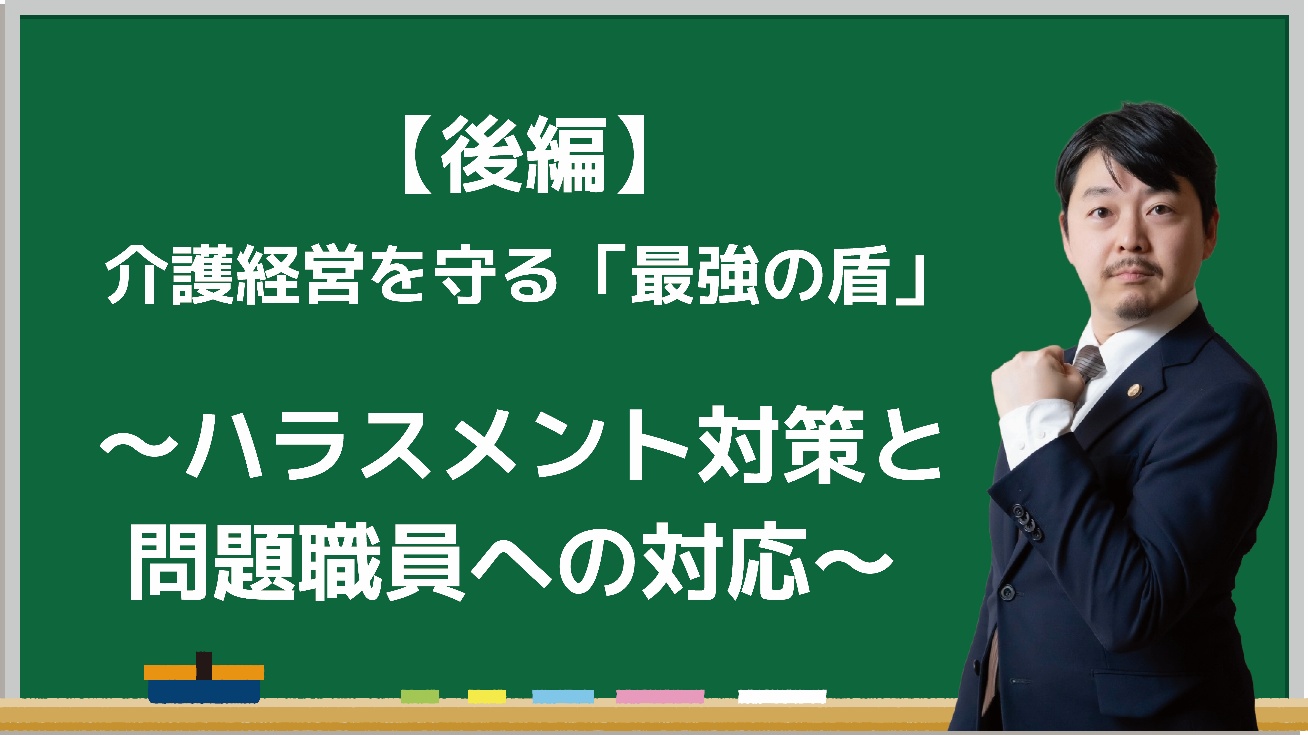 【後編】介護経営を守る「最強の盾」 ～ハラスメント対策と問題職員への対応～