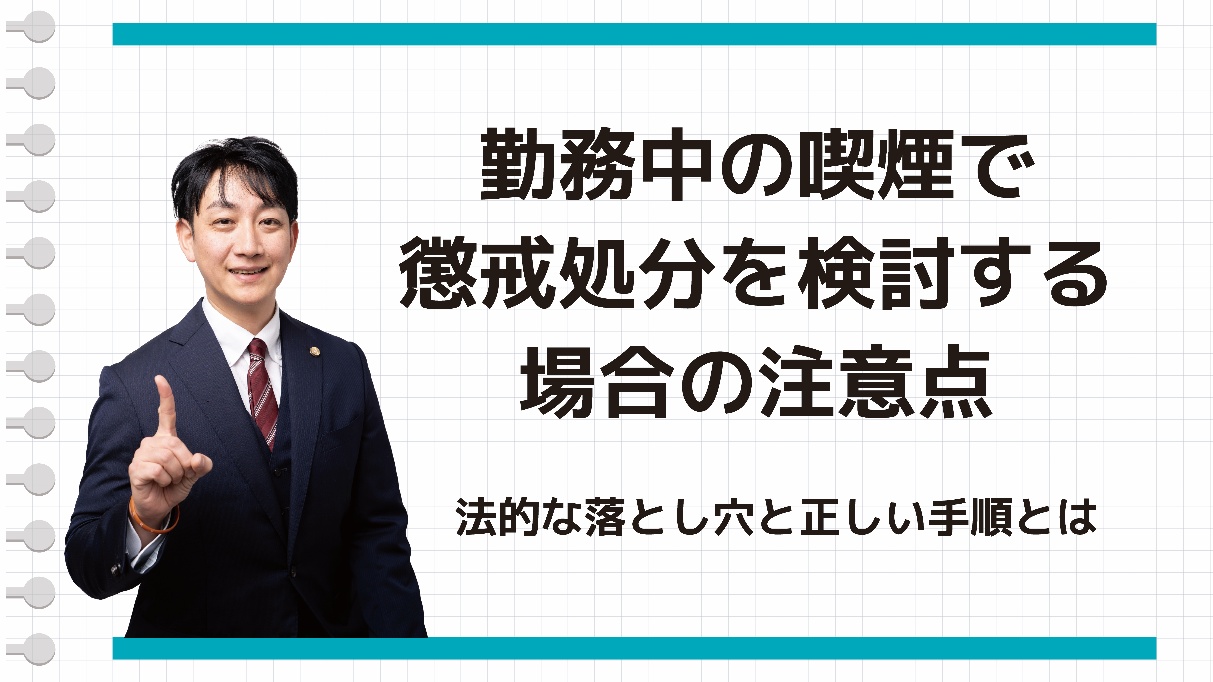 勤務中の喫煙で懲戒処分を検討する場合の注意点　法的な落とし穴と正しい手順とは