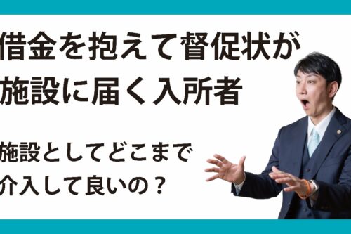 借金を抱えて督促状が施設に届く入所者　施設としてどこまで介入して良いの？