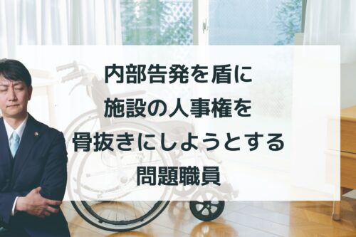 内部告発を盾に施設の人事権を骨抜きにしようとする問題職員