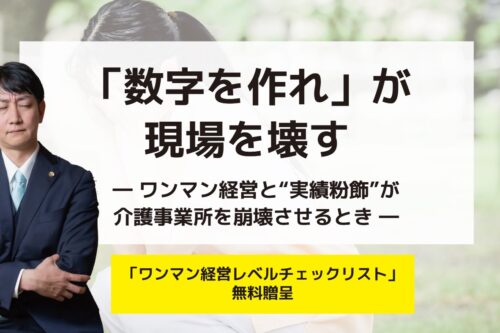 「数字を作れ」が現場を壊す ― ワンマン経営と“実績粉飾”が介護事業所を崩壊させるとき ―