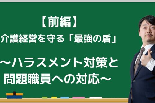 【前編】介護経営を守る「最強の盾」 ~ハラスメント対策と問題職員への対応~