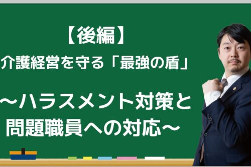 【後編】介護経営を守る「最強の盾」 ~ハラスメント対策と問題職員への対応~